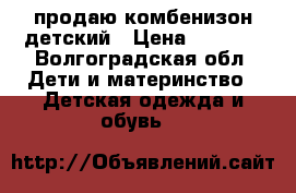 продаю комбенизон детский › Цена ­ 2 100 - Волгоградская обл. Дети и материнство » Детская одежда и обувь   